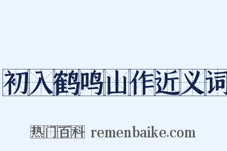 初入鹤鸣山作近义词是什么意思的图片